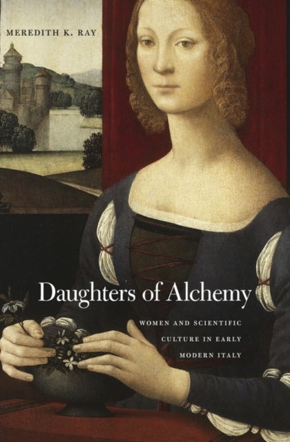 Daughters of Alchemy - Women and Scientific Culture in Early Modern Italy