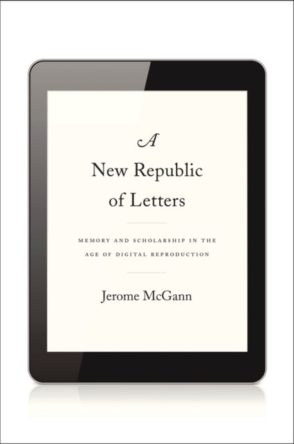 A New Republic of Letters - Memory and Scholarship in the Age of Digital Reproduction