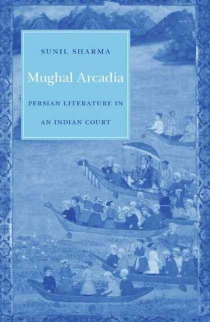 Mughal Arcadia - Persian Literature in an Indian Court