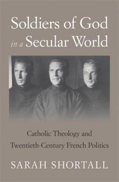 Soldiers of God in a Secular World - Catholic Theology and Twentieth-Century French Politics