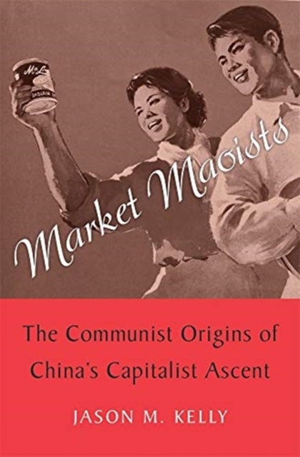 Market Maoists - The Communist Origins of China’s Capitalist Ascent