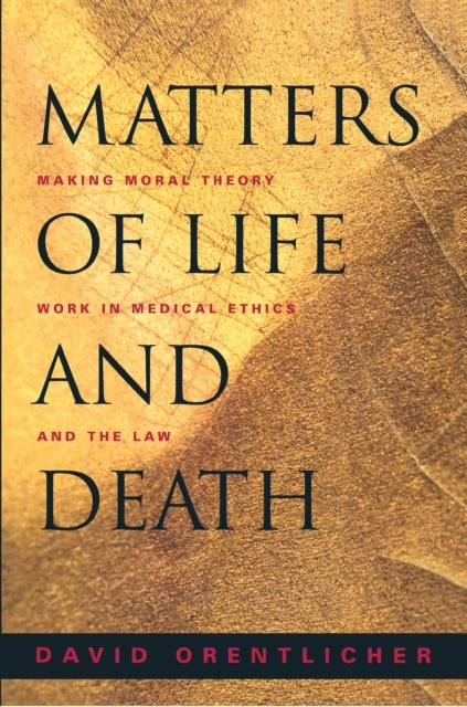 Matters of Life and Death - Making Moral Theory Work in Medical Ethics and the Law