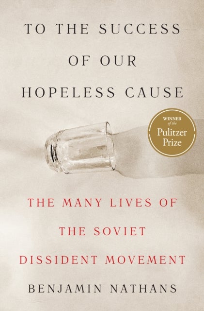 To the Success of Our Hopeless Cause (Pulitzer Prize Winner) - The Many Lives of the Soviet Dissident Movement