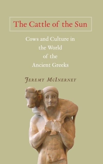 The Cattle of the Sun - Cows and Culture in the World of the Ancient Greeks