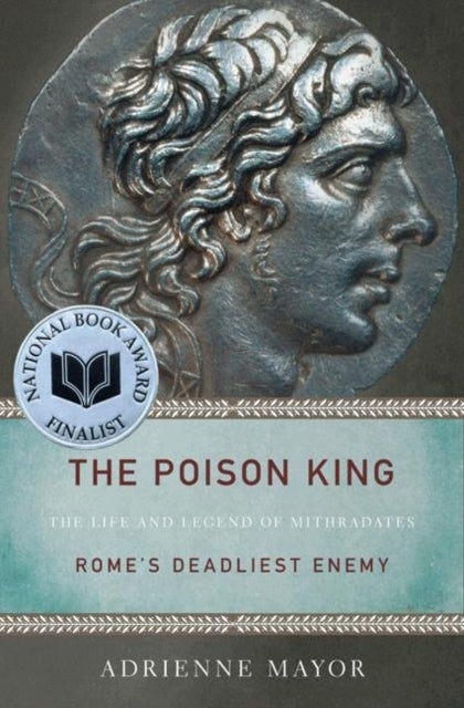 The Poison King - The Life and Legend of Mithradates, Rome's Deadliest Enemy