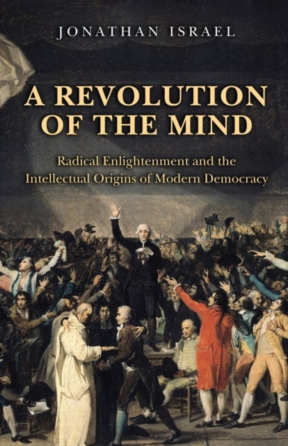 A Revolution of the Mind - Radical Enlightenment and the Intellectual Origins of Modern Democracy