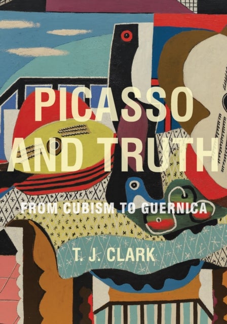 Picasso and Truth: From Cubism to Guernica - From Cubism to Guernica