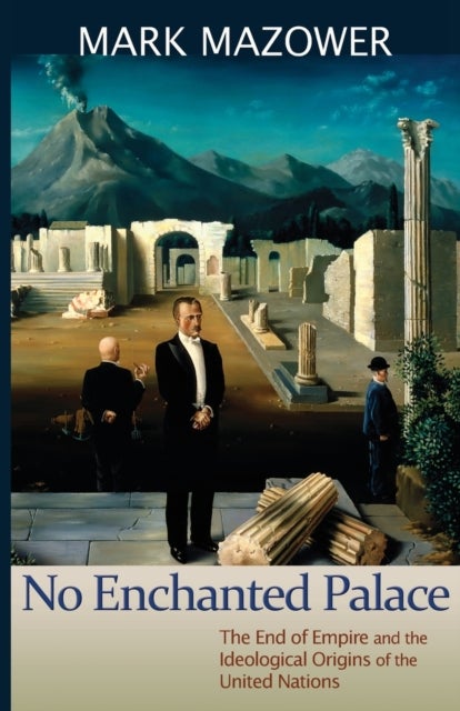No Enchanted Palace - The End of Empire and the Ideological Origins of the United Nations