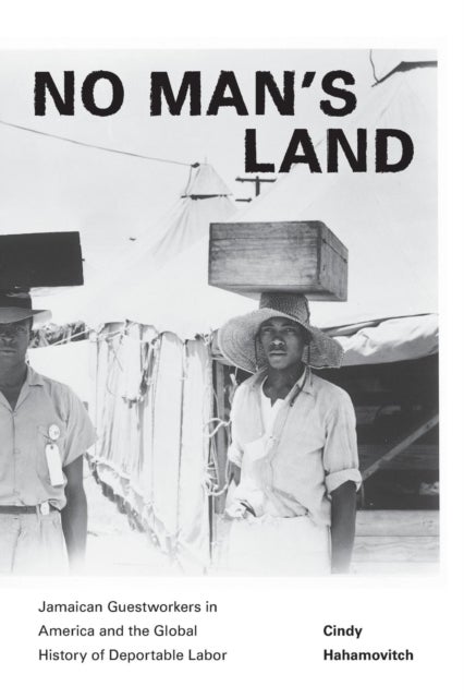 No Man's Land - Jamaican Guestworkers in America and the Global History of Deportable Labor