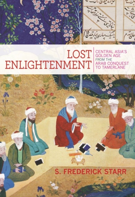 Lost Enlightenment - Central Asia's Golden Age from the Arab Conquest to Tamerlane