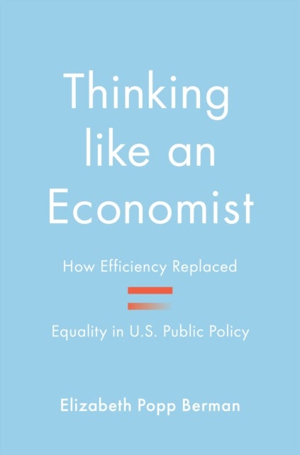 Thinking like an Economist - How Efficiency Replaced Equality in U.S. Public Policy