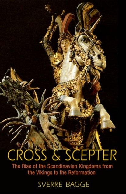 Cross and Scepter - The Rise of the Scandinavian Kingdoms from the Vikings to the Reformation