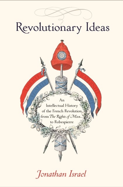 Revolutionary Ideas - An Intellectual History of the French Revolution from The Rights of Man to Robespierre