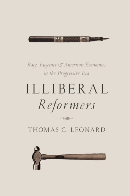 Illiberal Reformers - Race, Eugenics, and American Economics in the Progressive Era