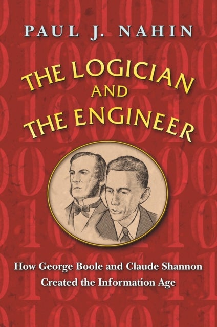 The Logician and the Engineer - How George Boole and Claude Shannon Created the Information Age