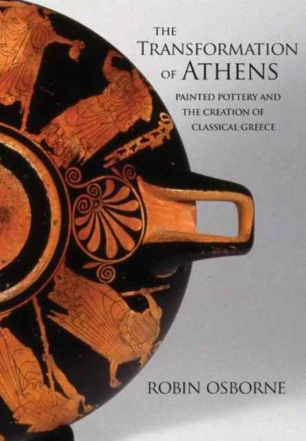 The Transformation of Athens - Painted Pottery and the Creation of Classical Greece