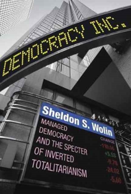 Democracy Incorporated - Managed Democracy and the Specter of Inverted Totalitarianism - New Edition