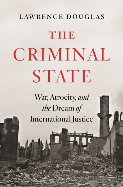 The Criminal State - War, Atrocity, and the Dream of International Justice
