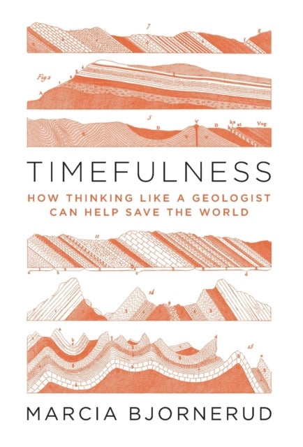 Timefulness - How Thinking Like a Geologist Can Help Save the World