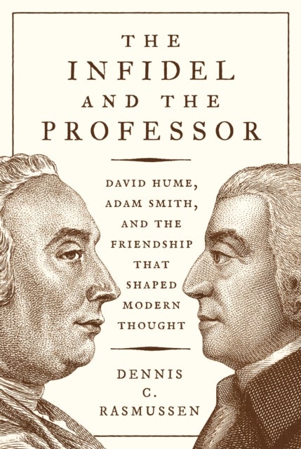 The Infidel and the Professor - David Hume, Adam Smith, and the Friendship That Shaped Modern Thought