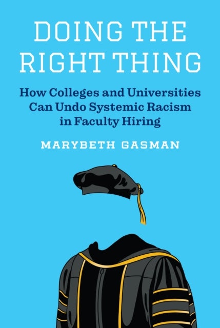 Doing the Right Thing - How Colleges and Universities Can Undo Systemic Racism in Faculty Hiring