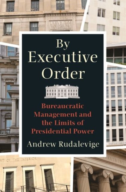 By Executive Order - Bureaucratic Management and the Limits of Presidential Power