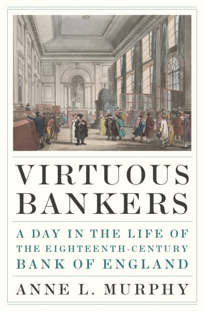 Virtuous Bankers - A Day in the Life of the Eighteenth-Century Bank of England