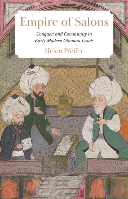 Empire of Salons - Conquest and Community in Early Modern Ottoman Lands