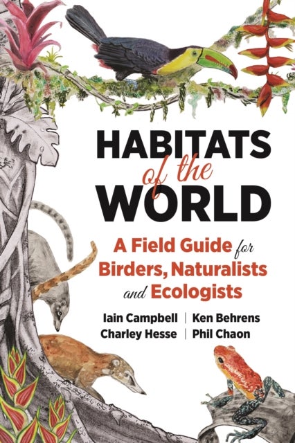 Habitats of the World - A Field Guide for Birders, Naturalists, and Ecologists