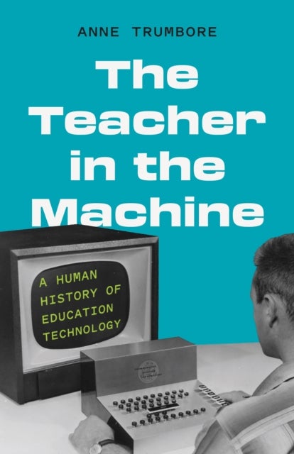 The Teacher in the Machine - A Human History of Education Technology