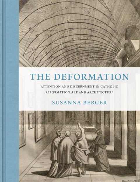 The Deformation - Attention and Discernment in Catholic Reformation Art and Architecture