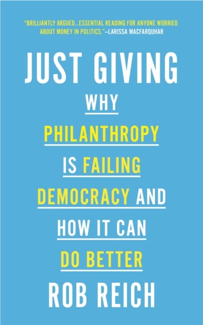 Just Giving - Why Philanthropy Is Failing Democracy and How It Can Do Better