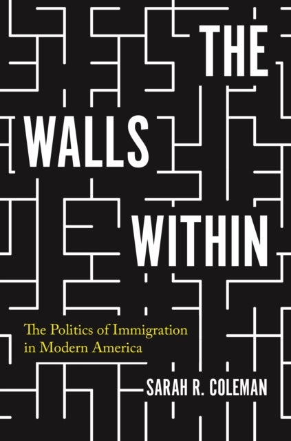 The Walls Within - The Politics of Immigration in Modern America