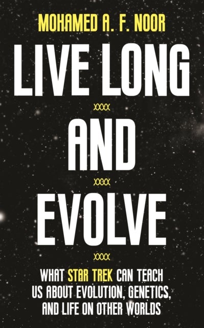 Live Long and Evolve - What Star Trek Can Teach Us about Evolution, Genetics, and Life on Other Worlds