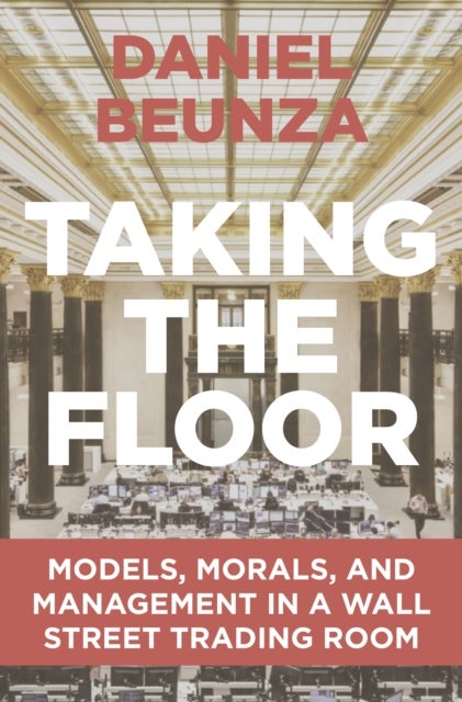 Taking the Floor - Models, Morals, and Management in a Wall Street Trading Room