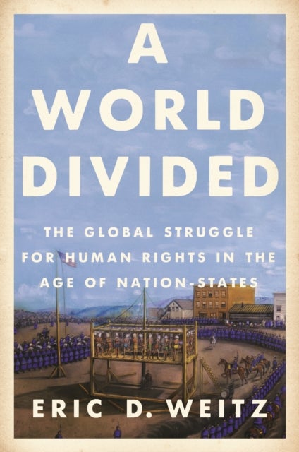 A World Divided - The Global Struggle for Human Rights in the Age of Nation-States