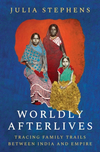 Worldly Afterlives - Tracing Family Trails Between India and Empire
