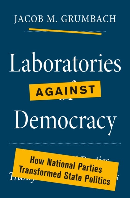 Laboratories against Democracy - How National Parties Transformed State Politics