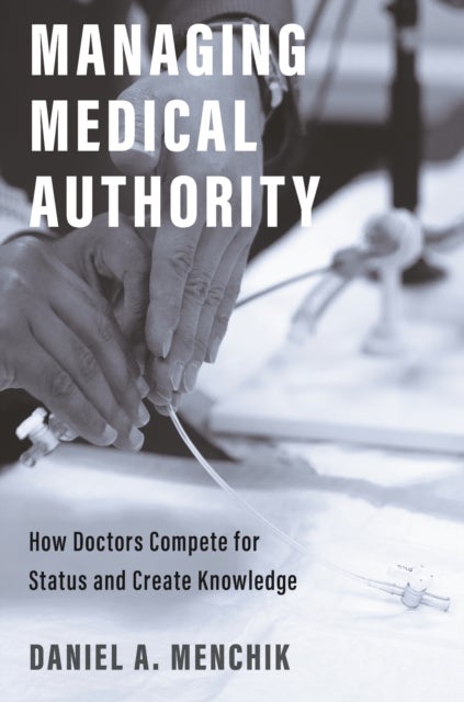 Managing Medical Authority - How Doctors Compete for Status and Create Knowledge