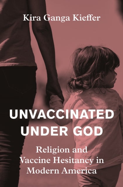 Unvaccinated Under God - Religion and Vaccine Hesitancy in Modern America