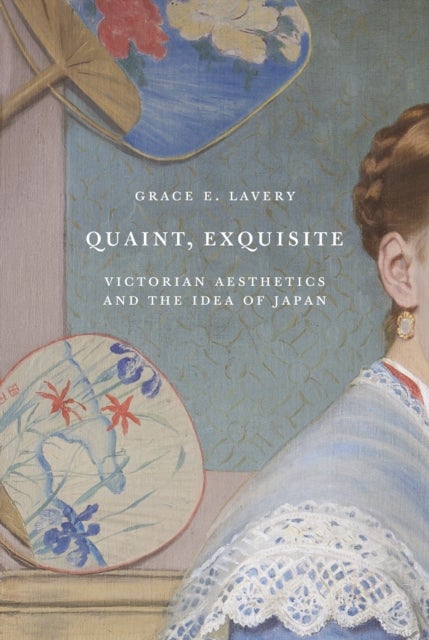 Quaint, Exquisite - Victorian Aesthetics and the Idea of Japan
