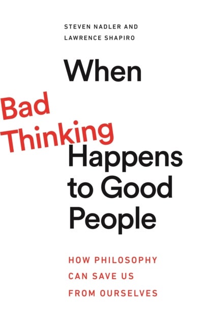 When Bad Thinking Happens to Good People - How Philosophy Can Save Us from Ourselves