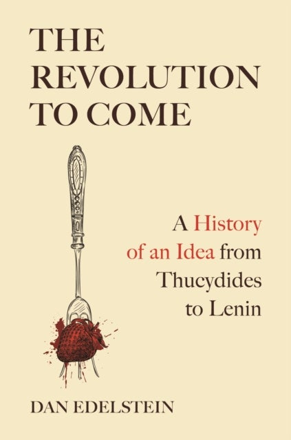 The Revolution to Come - A History of an Idea from Thucydides to Lenin