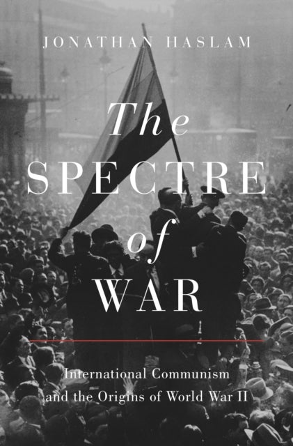 The Spectre of War - International Communism and the Origins of World War II