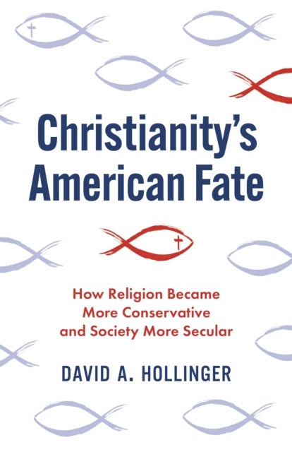Christianity's American Fate - How Religion Became More Conservative and Society More Secular