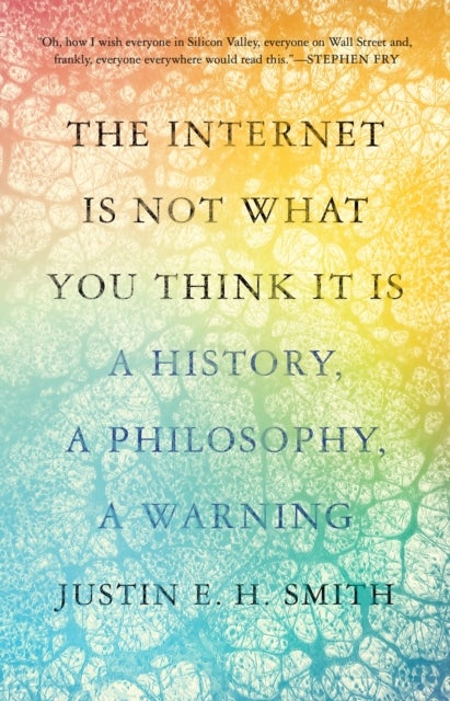 The Internet Is Not What You Think It Is - A History, a Philosophy, a Warning