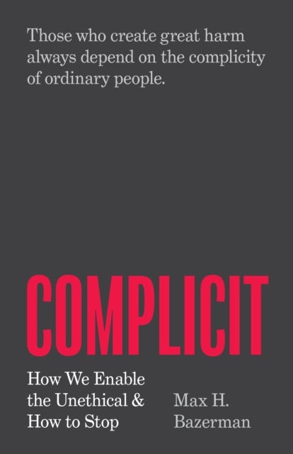 Complicit - How We Enable the Unethical and How to Stop