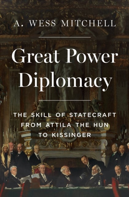 Great Power Diplomacy - The Skill of Statecraft from Attila the Hun to Kissinger