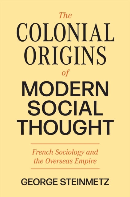 The Colonial Origins of Modern Social Thought - French Sociology and the Overseas Empire