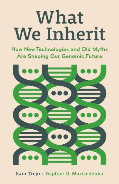 What We Inherit - How New Technologies and Old Myths Are Shaping Our Genomic Future